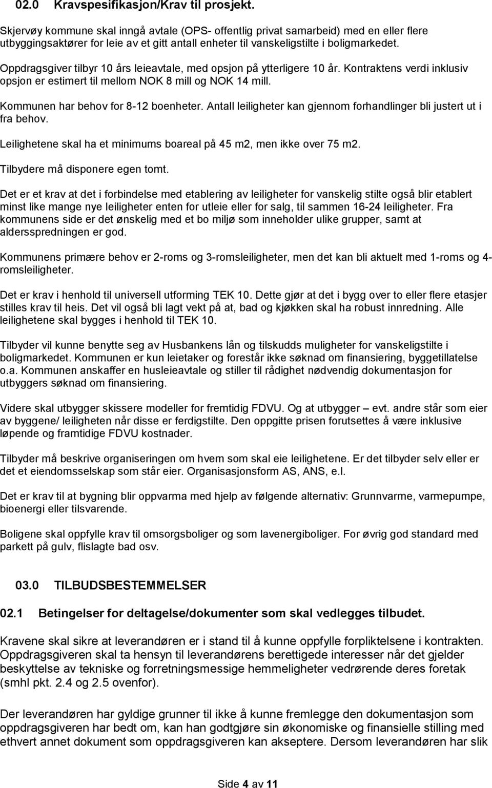 Oppdragsgiver tilbyr 10 års leieavtale, med opsjon på ytterligere 10 år. Kontraktens verdi inklusiv opsjon er estimert til mellom NOK 8 mill og NOK 14 mill. Kommunen har behov for 8-12 boenheter.