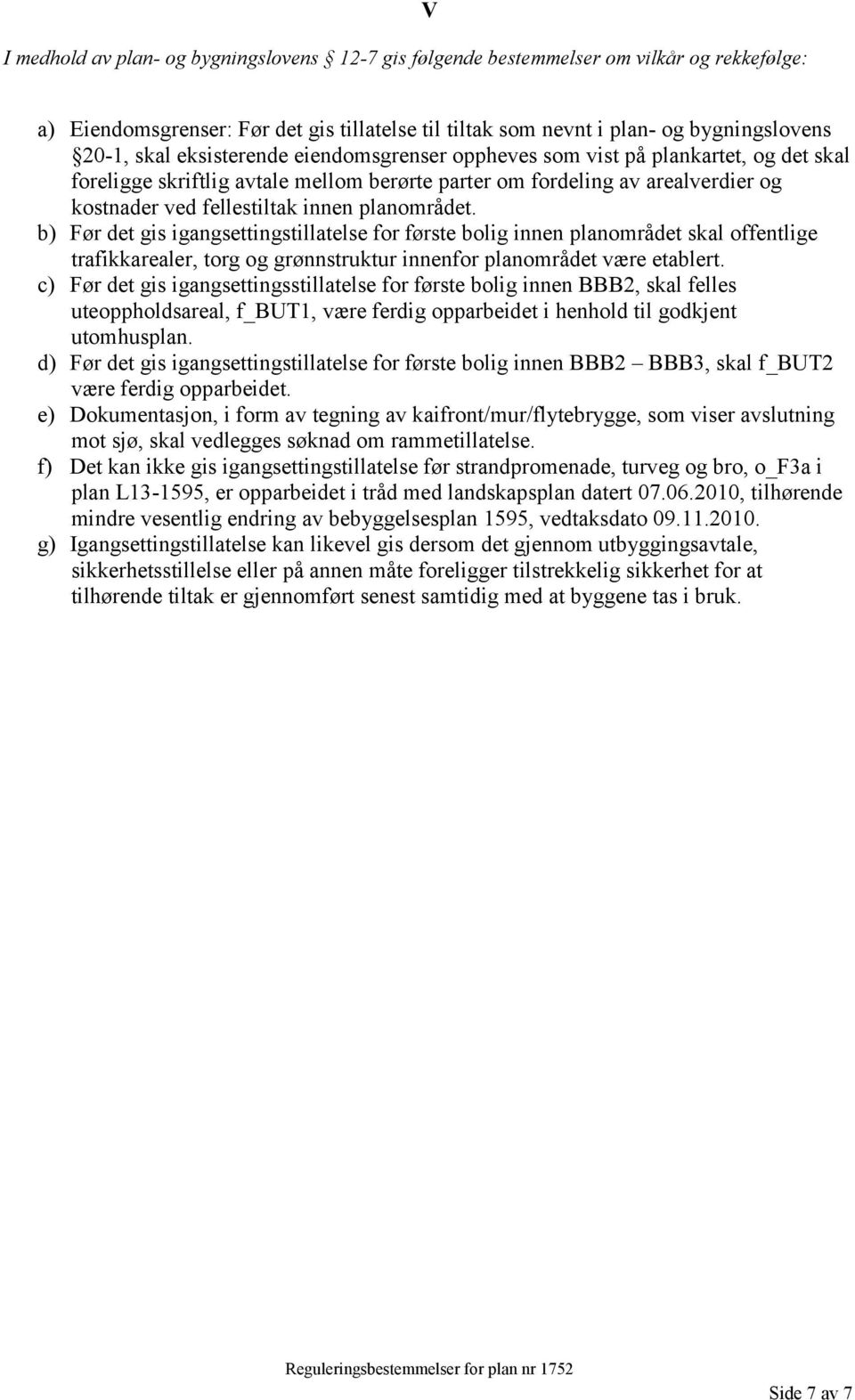 b) Før det gis igangsettingstillatelse for første bolig innen planområdet skal offentlige trafikkarealer, torg og grønnstruktur innenfor planområdet være etablert.