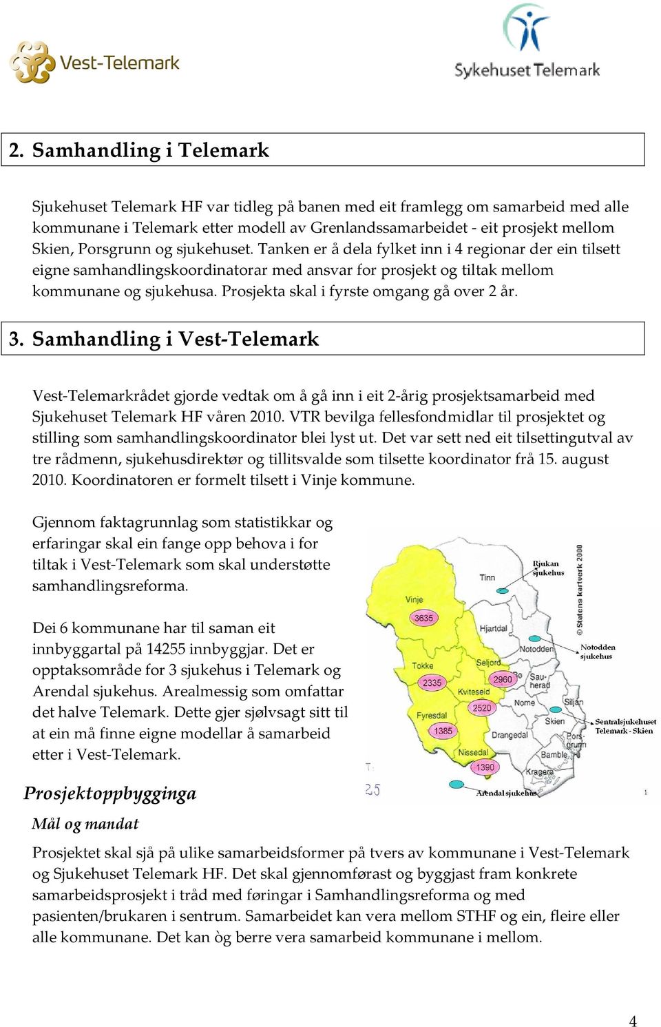 Prosjekta skal i fyrste omgang gå over 2 år. 3. Samhandling i Vest-Telemark Vest-Telemarkrådet gjorde vedtak om å gå inn i eit 2-årig prosjektsamarbeid med Sjukehuset Telemark HF våren 2010.