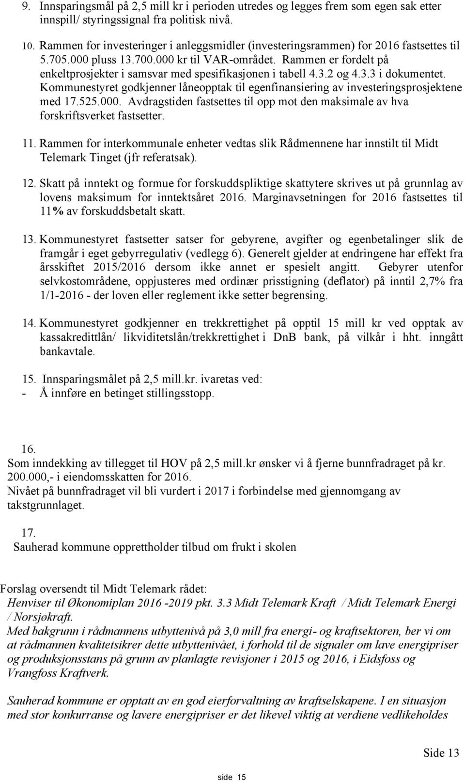 Rammen er fordelt på enkeltprosjekter i samsvar med spesifikasjonen i tabell 4.3.2 og 4.3.3 i dokumentet. Kommunestyret godkjenner låneopptak til egenfinansiering av investeringsprosjektene med 17.