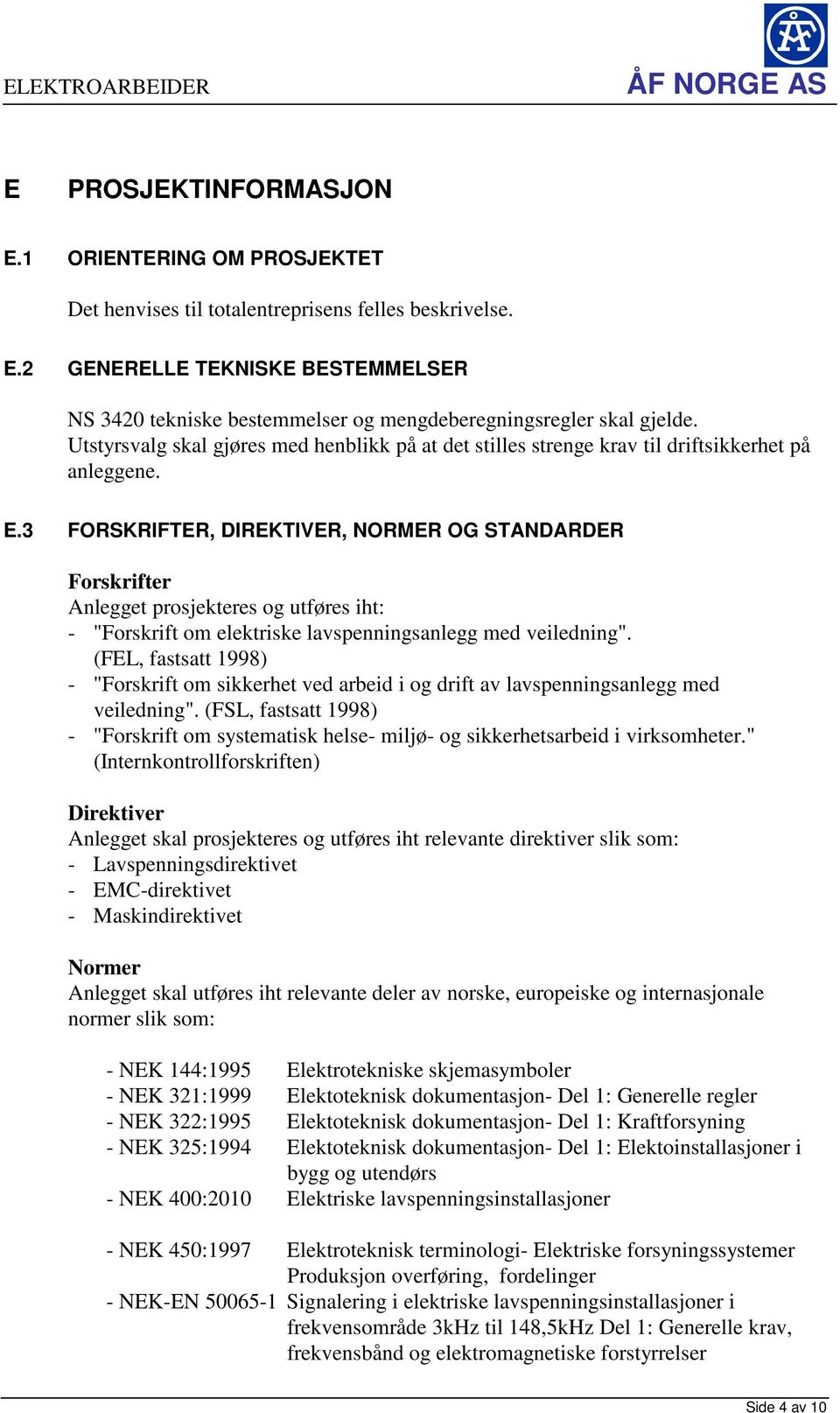 3 FORSKRIFTER, DIREKTIVER, NORMER OG STANDARDER Forskrifter Anlegget prosjekteres og utføres iht: - "Forskrift om elektriske lavspenningsanlegg med veiledning".