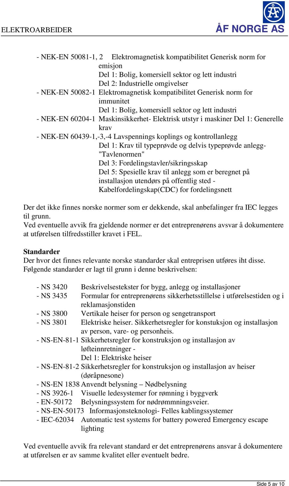 Lavspennings koplings og kontrollanlegg Del 1: Krav til typeprøvde og delvis typeprøvde anlegg- "Tavlenormen" Del 3: Fordelingstavler/sikringsskap Del 5: Spesielle krav til anlegg som er beregnet på