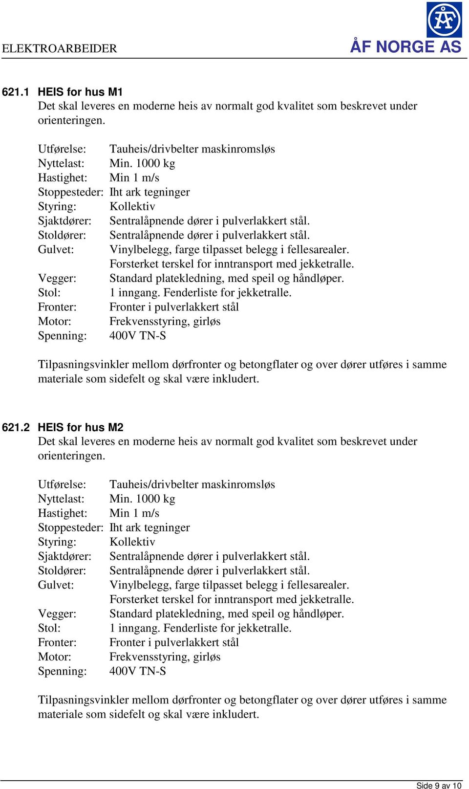 Gulvet: Vinylbelegg, farge tilpasset belegg i fellesarealer. Forsterket terskel for inntransport med jekketralle. Vegger: Standard platekledning, med speil og håndløper. Stol: 1 inngang.