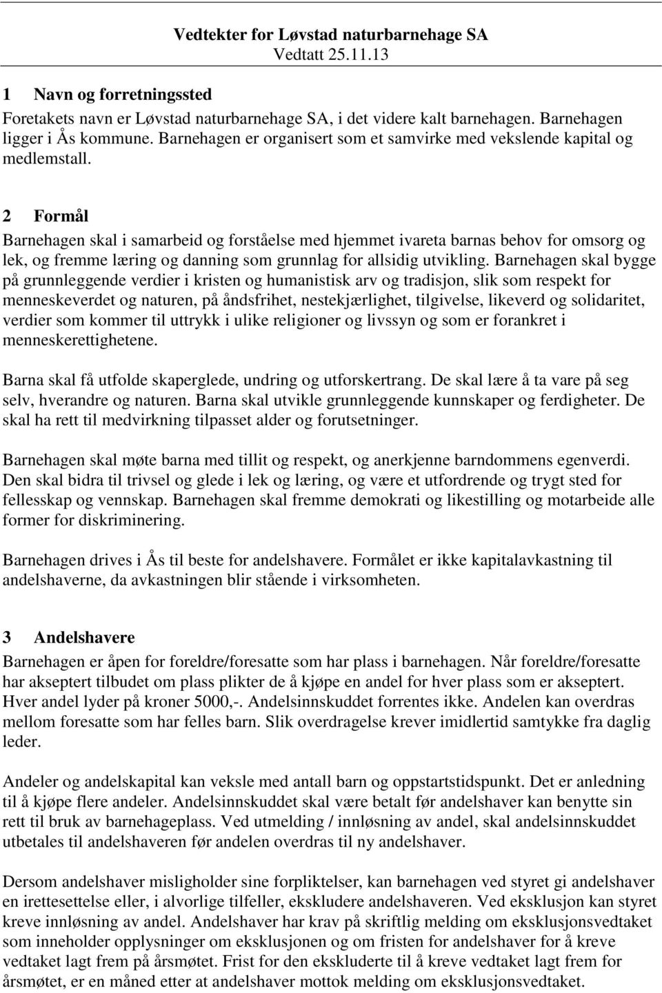 2 Formål Barnehagen skal i samarbeid og forståelse med hjemmet ivareta barnas behov for omsorg og lek, og fremme læring og danning som grunnlag for allsidig utvikling.