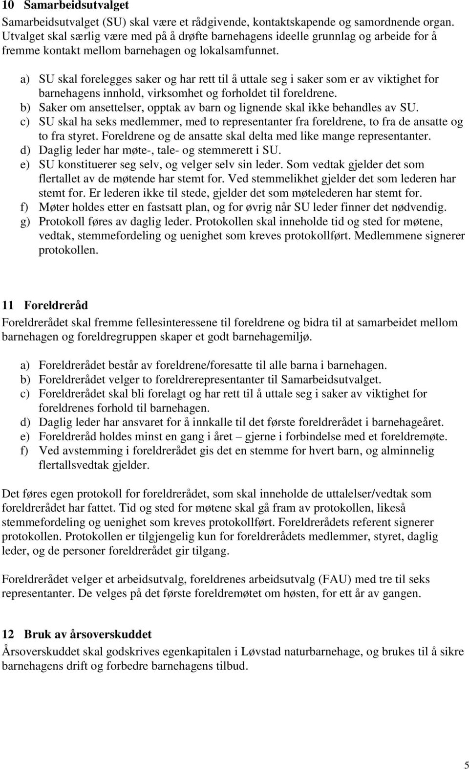 a) SU skal forelegges saker og har rett til å uttale seg i saker som er av viktighet for barnehagens innhold, virksomhet og forholdet til foreldrene.