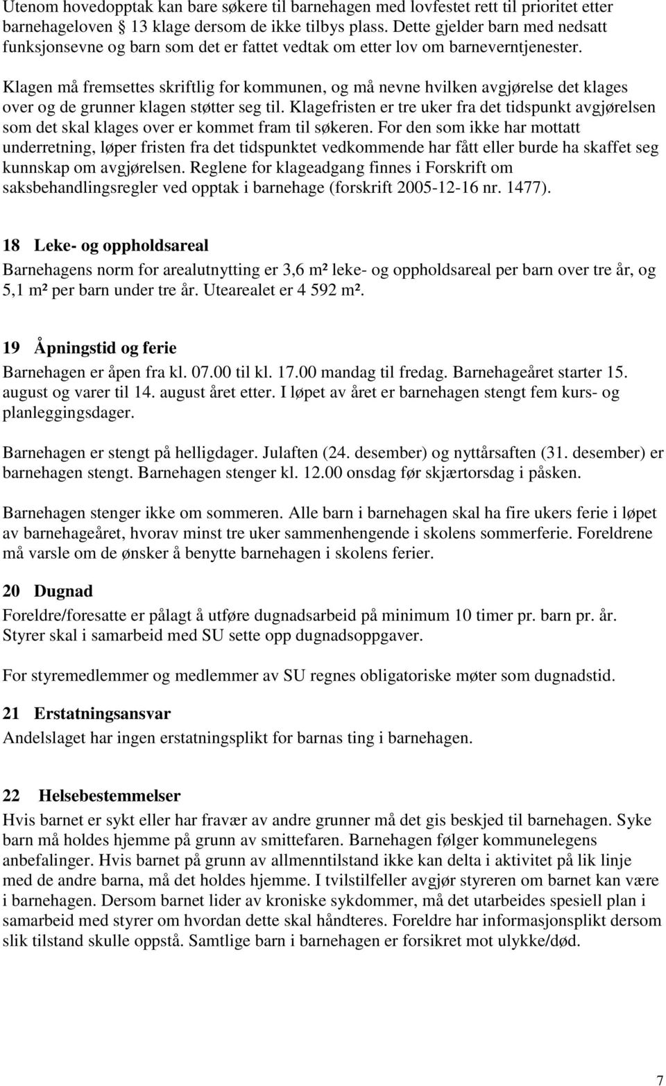 Klagen må fremsettes skriftlig for kommunen, og må nevne hvilken avgjørelse det klages over og de grunner klagen støtter seg til.