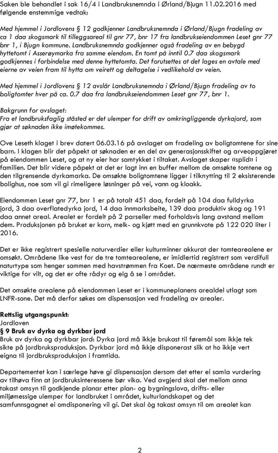 Leset gnr 77 bnr 1, i Bjugn kommune. Landbruksnemnda godkjenner også fradeling av en bebygd hyttetomt i Asserøymarka fra samme eiendom. En tomt på inntil 0.
