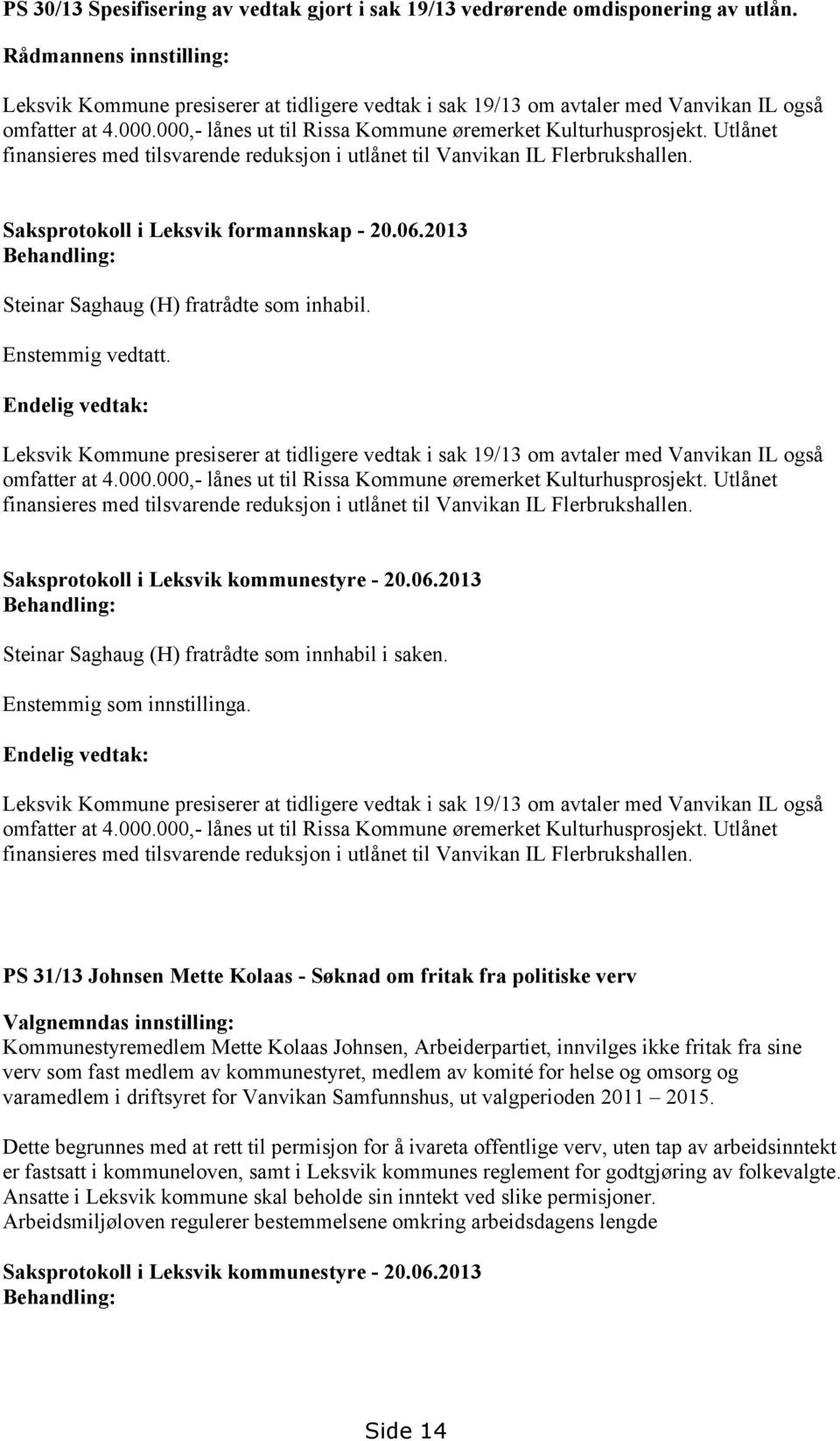 Utlånet finansieres med tilsvarende reduksjon i utlånet til Vanvikan IL Flerbrukshallen. Saksprotokoll i Leksvik formannskap - 20.06.2013 Steinar Saghaug (H) fratrådte som inhabil. Enstemmig vedtatt.