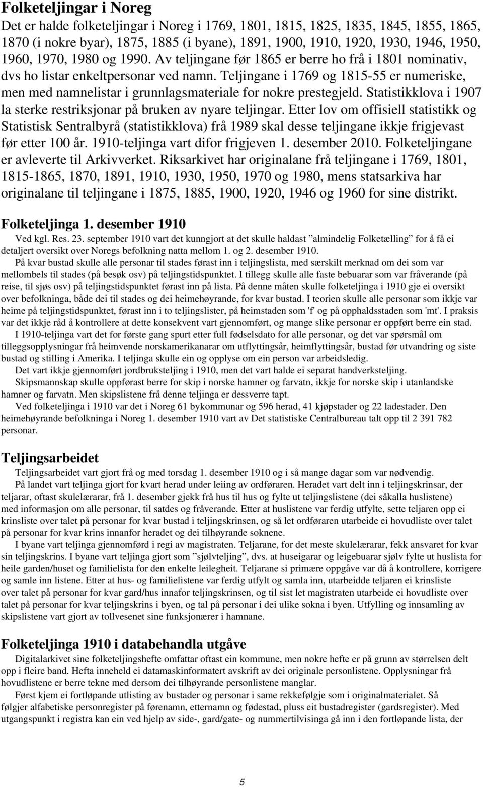 Teljingane i 1769 og 1815-55 er numeriske, men med namnelistar i grunnlagsmateriale for nokre prestegjeld. Statistikklova i 1907 la sterke restriksjonar på bruken av nyare teljingar.