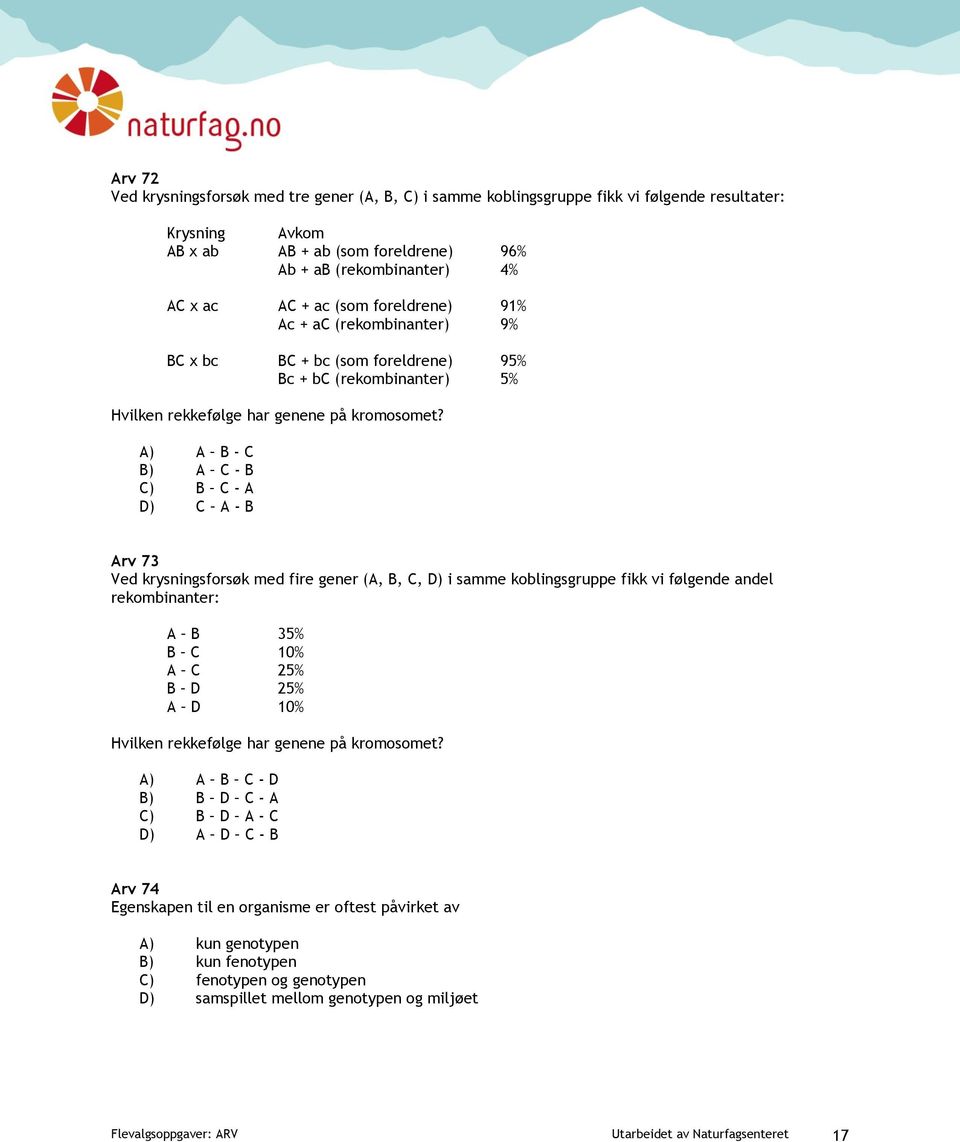 A) A B - C B) A C - B C) B C - A D) C A - B Arv 73 Ved krysningsforsøk med fire gener (A, B, C, D) i samme koblingsgruppe fikk vi følgende andel rekombinanter: A B 35% B C 10% A C 25% B D 25% A D 10%