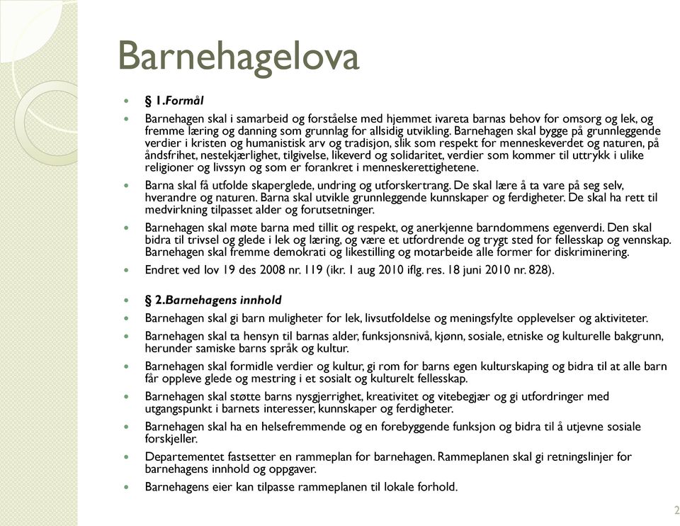 solidaritet, verdier som kommer til uttrykk i ulike religioner og livssyn og som er forankret i menneskerettighetene. Barna skal få utfolde skaperglede, undring og utforskertrang.