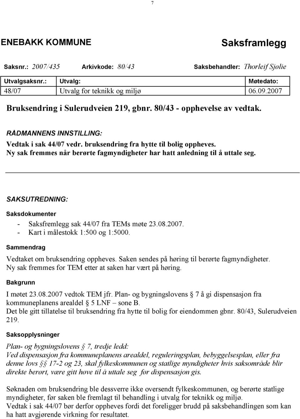 Ny sak fremmes når berørte fagmyndigheter har hatt anledning til å uttale seg. SAKSUTREDNING: Saksdokumenter - Saksfremlegg sak 44/07 fra TEMs møte 23.08.2007. - Kart i målestokk 1:500 og 1:5000.