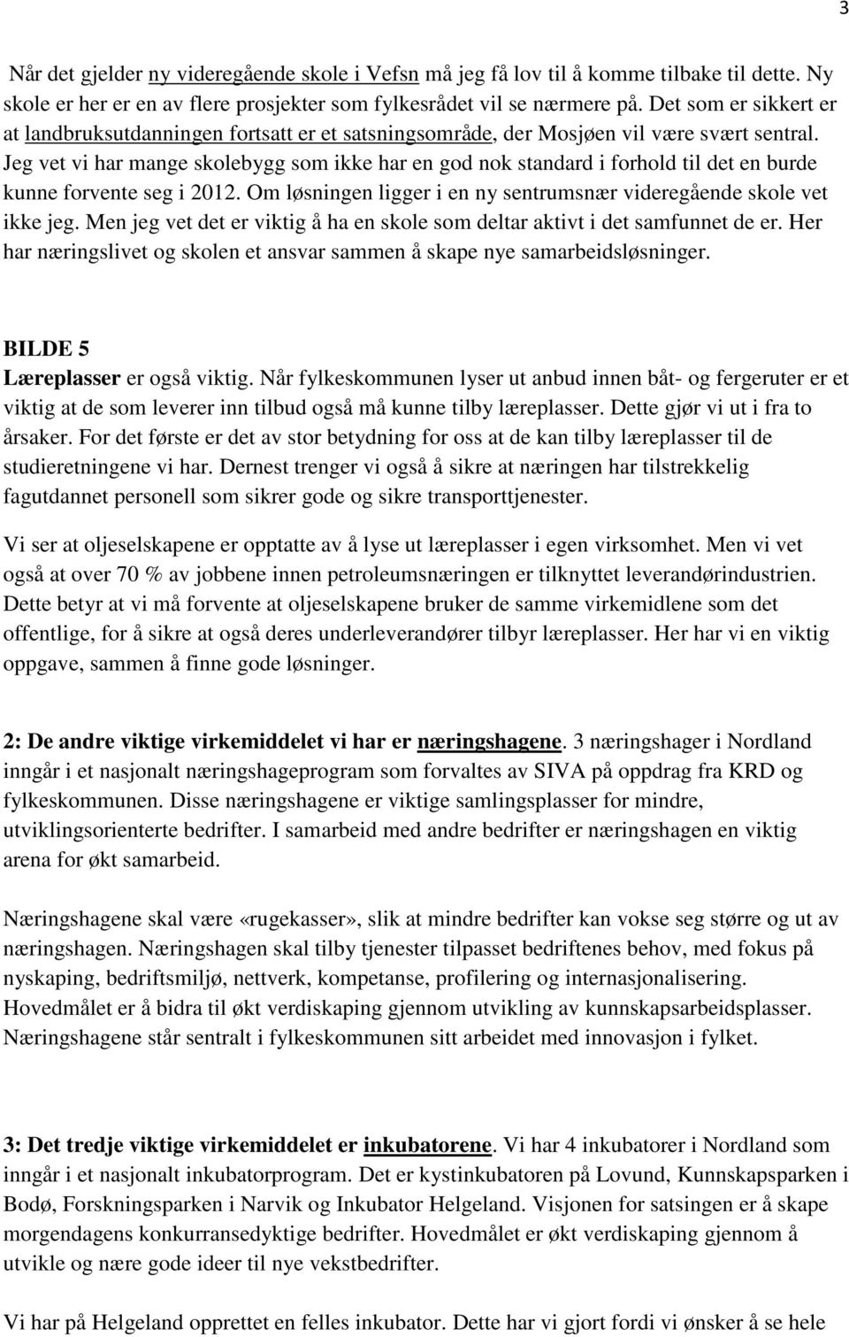 Jeg vet vi har mange skolebygg som ikke har en god nok standard i forhold til det en burde kunne forvente seg i 2012. Om løsningen ligger i en ny sentrumsnær videregående skole vet ikke jeg.