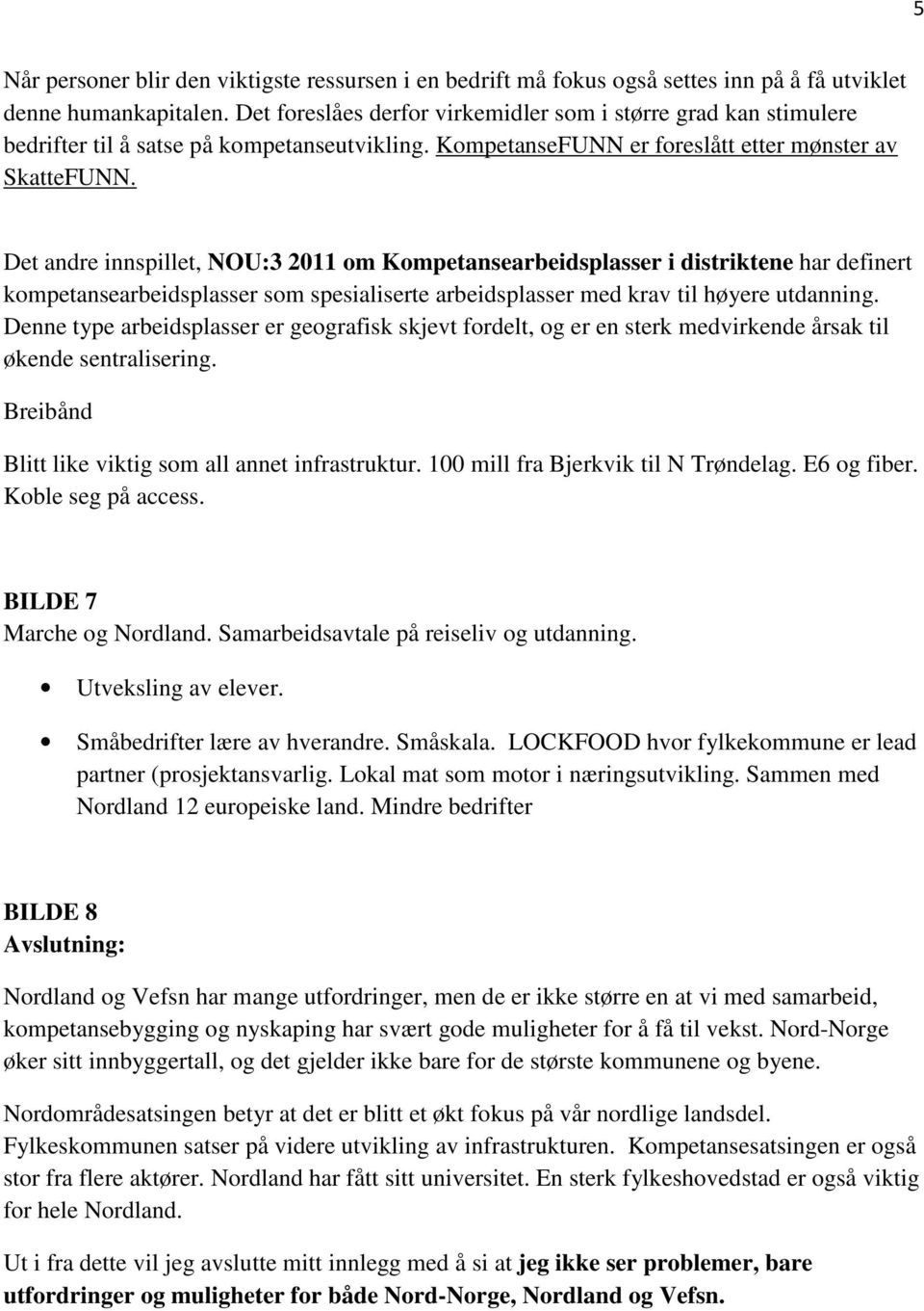 Det andre innspillet, NOU:3 2011 om Kompetansearbeidsplasser i distriktene har definert kompetansearbeidsplasser som spesialiserte arbeidsplasser med krav til høyere utdanning.