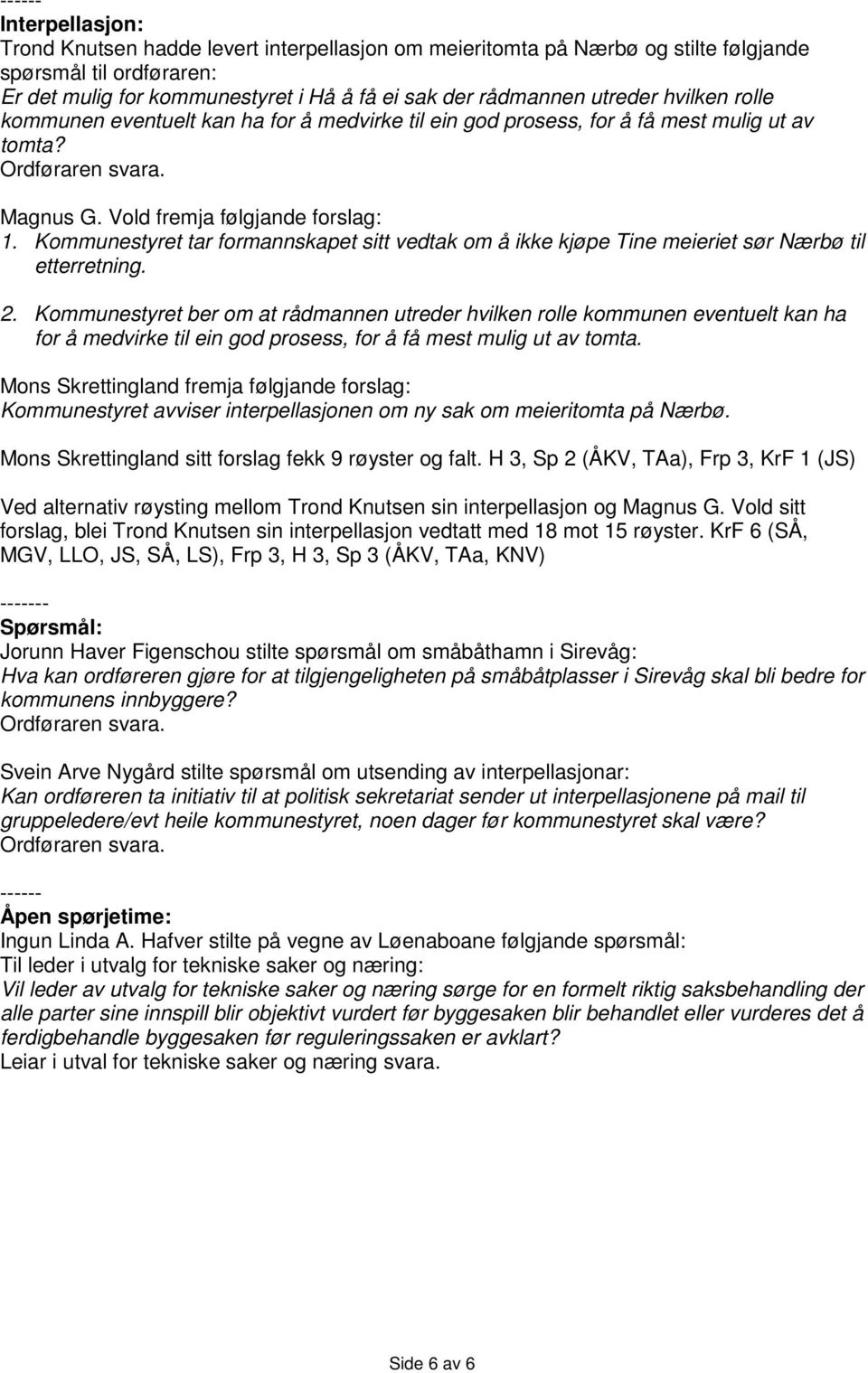 Kommunestyret tar formannskapet sitt vedtak om å ikke kjøpe Tine meieriet sør Nærbø til etterretning. 2.