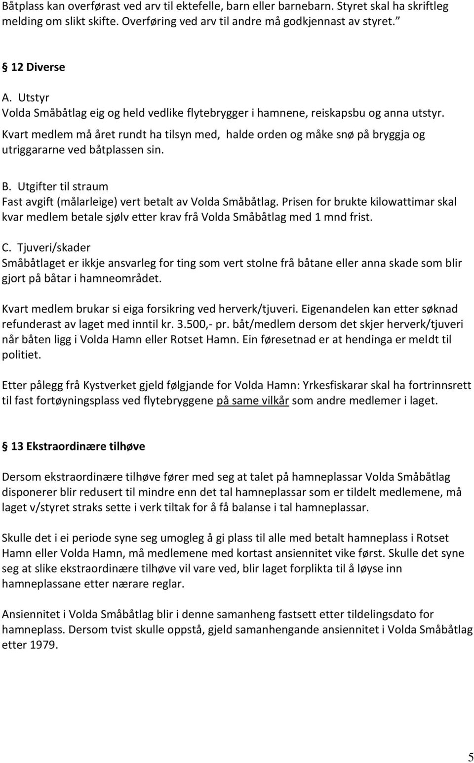 Kvart medlem må året rundt ha tilsyn med, halde orden og måke snø på bryggja og utriggararne ved båtplassen sin. B. Utgifter til straum Fast avgift (målarleige) vert betalt av Volda Småbåtlag.