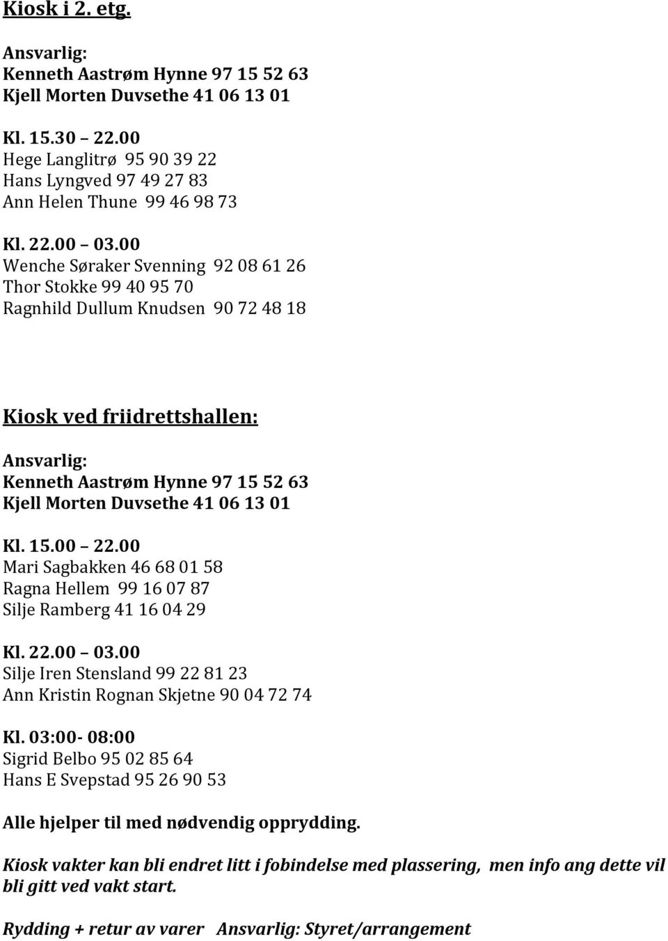 13 01 Kl. 15.00 22.00 Mari Sagbakken 46 68 01 58 Ragna Hellem 99 16 07 87 Silje Ramberg 41 16 04 29 Kl. 22.00 03.00 Silje Iren Stensland 99 22 81 23 Ann Kristin Rognan Skjetne 90 04 72 74 Kl.