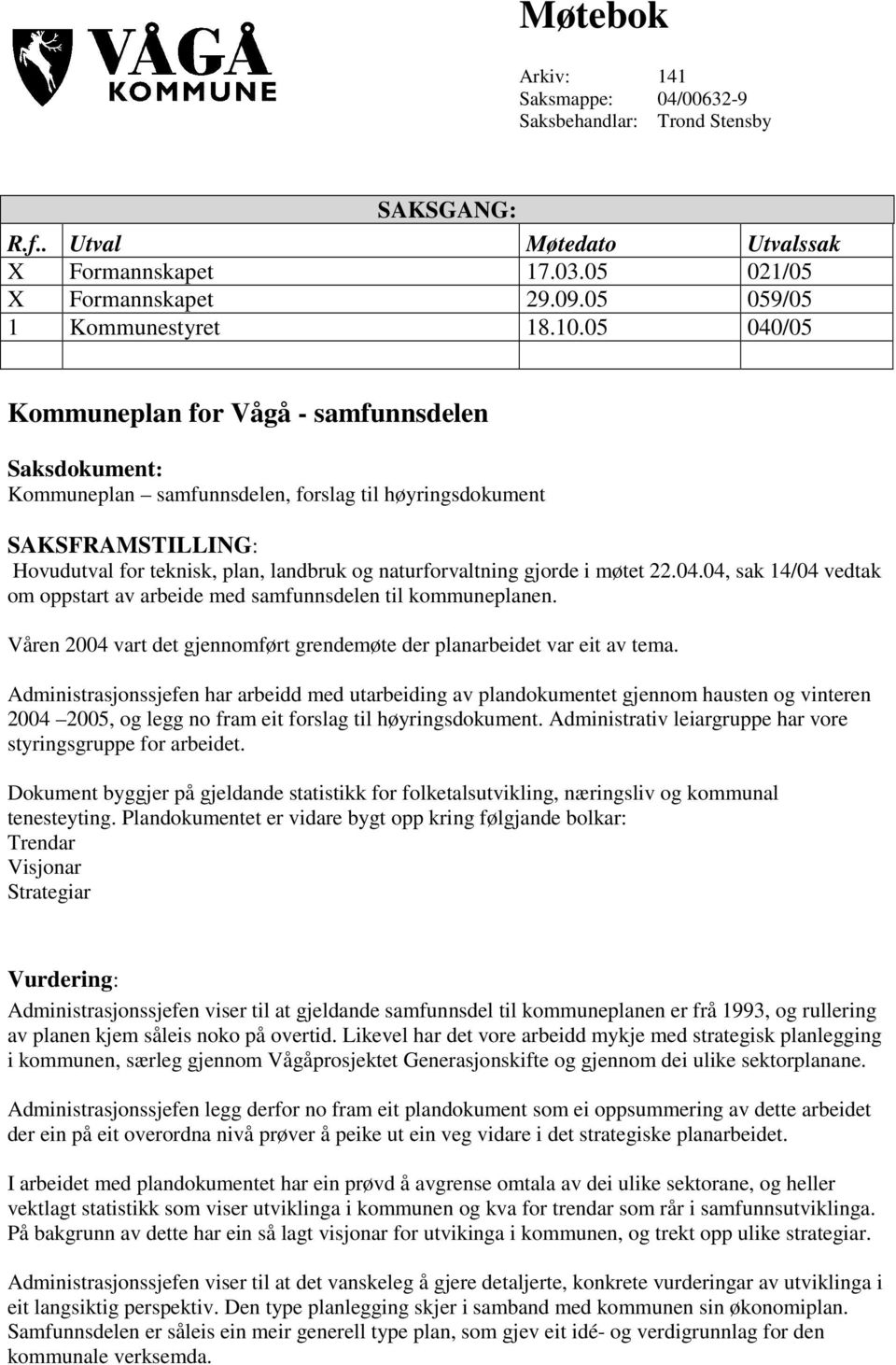 gjorde i møtet 22.04.04, sak 14/04 vedtak om oppstart av arbeide med samfunnsdelen til kommuneplanen. Våren 2004 vart det gjennomført grendemøte der planarbeidet var eit av tema.