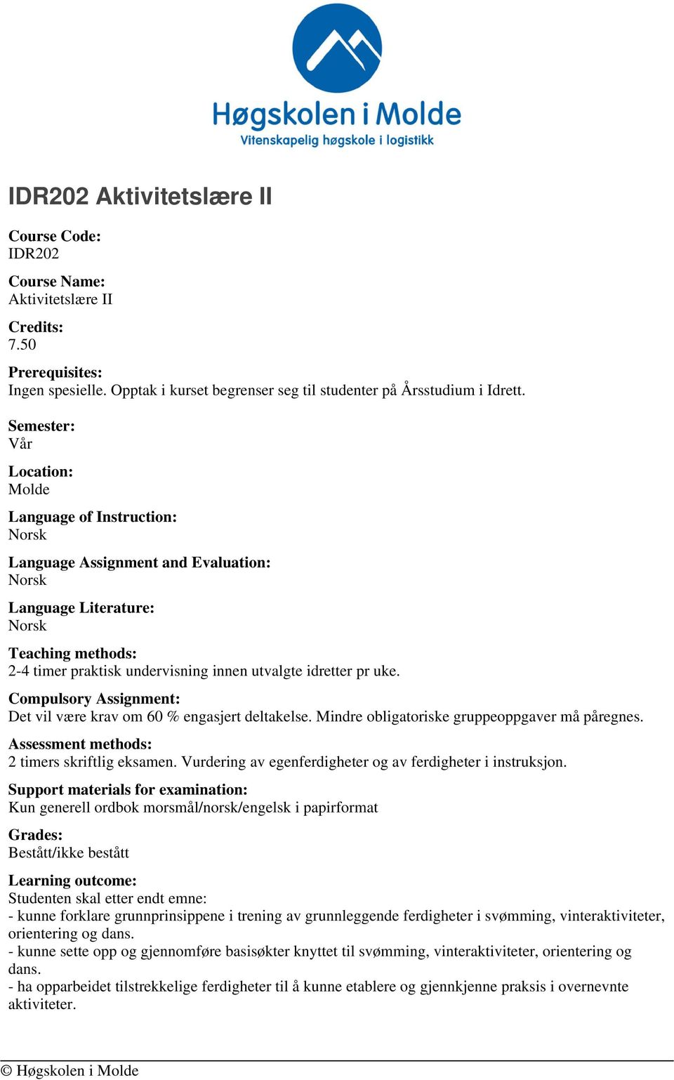 Compulsory Assignment: Det vil være krav om 60 % engasjert deltakelse. Mindre obligatoriske gruppeoppgaver må påregnes. Assessment methods: 2 timers skriftlig eksamen.