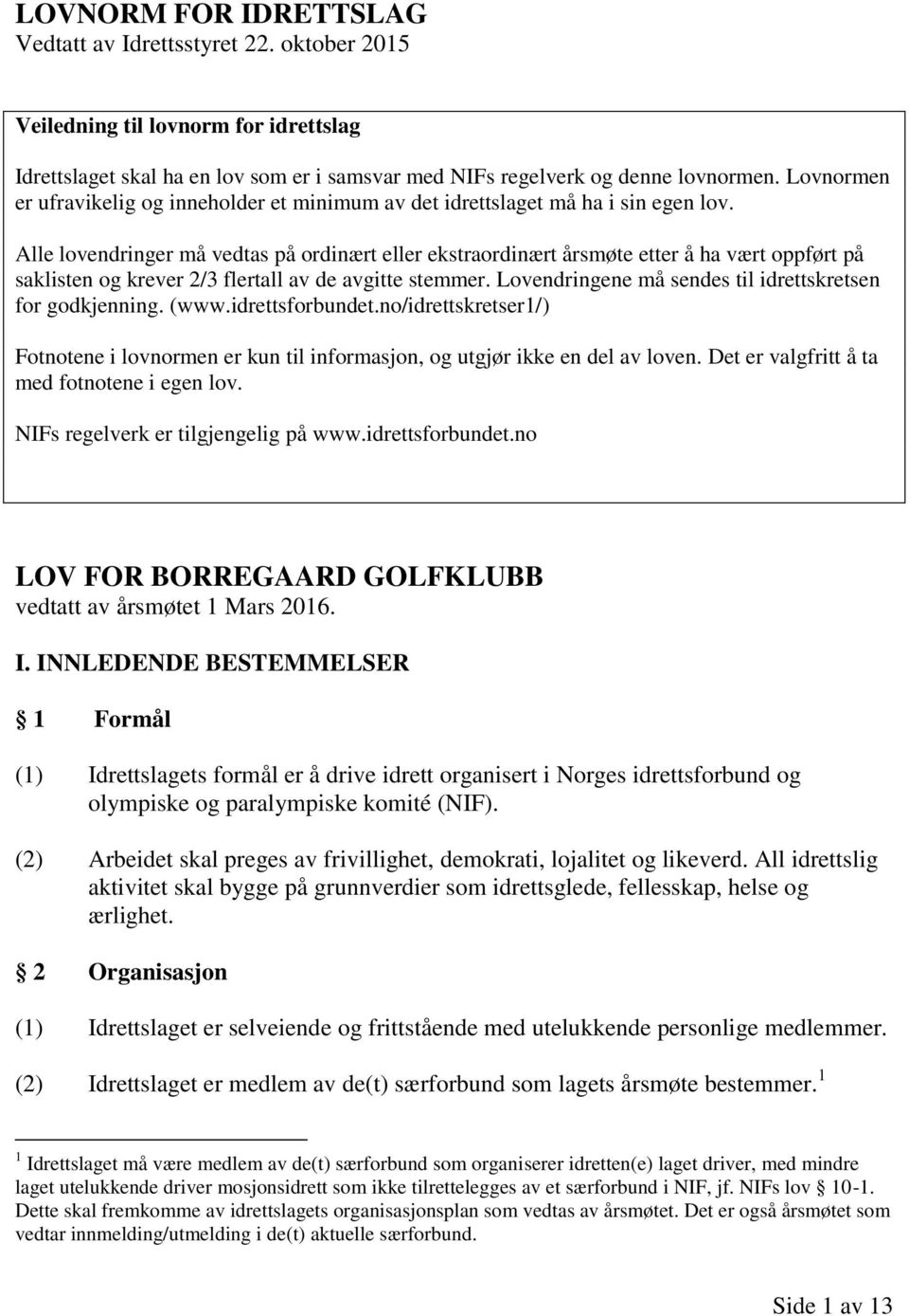 Alle lovendringer må vedtas på ordinært eller ekstraordinært årsmøte etter å ha vært oppført på saklisten og krever 2/3 flertall av de avgitte stemmer.