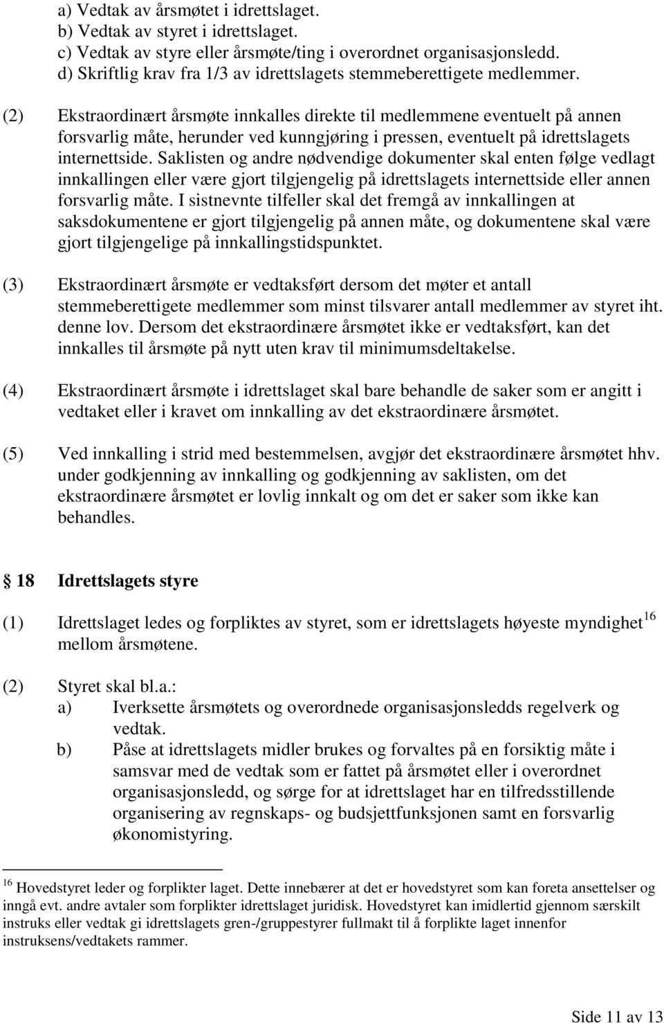 (2) Ekstraordinært årsmøte innkalles direkte til medlemmene eventuelt på annen forsvarlig måte, herunder ved kunngjøring i pressen, eventuelt på idrettslagets internettside.