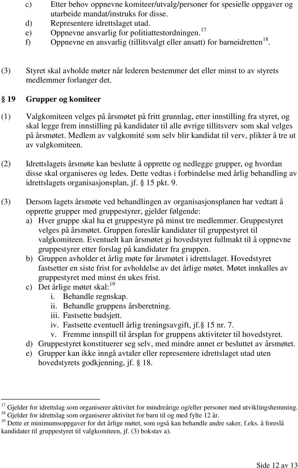 19 Grupper og komiteer (1) Valgkomiteen velges på årsmøtet på fritt grunnlag, etter innstilling fra styret, og skal legge frem innstilling på kandidater til alle øvrige tillitsverv som skal velges på