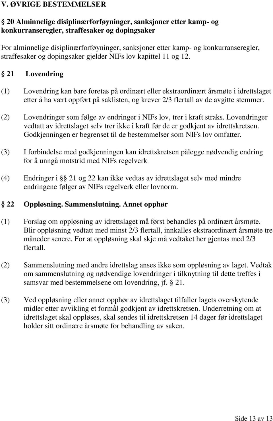 21 Lovendring (1) Lovendring kan bare foretas på ordinært eller ekstraordinært årsmøte i idrettslaget etter å ha vært oppført på saklisten, og krever 2/3 flertall av de avgitte stemmer.