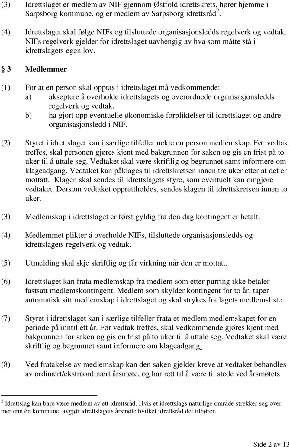 3 Medlemmer (1) For at en person skal opptas i idrettslaget må vedkommende: a) akseptere å overholde idrettslagets og overordnede organisasjonsledds regelverk og vedtak.