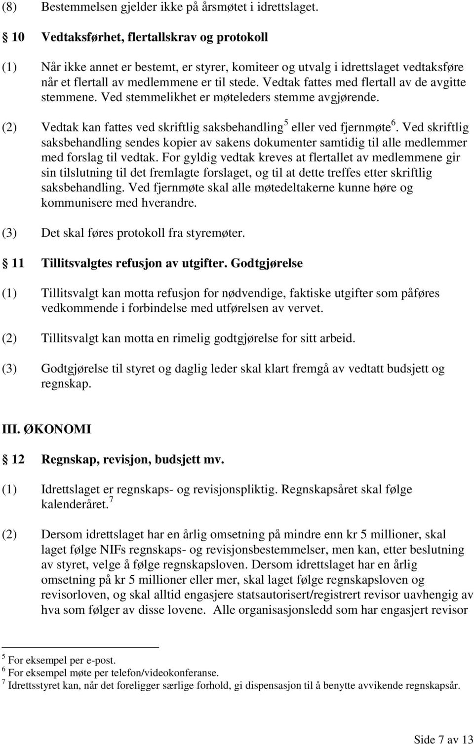 Vedtak fattes med flertall av de avgitte stemmene. Ved stemmelikhet er møteleders stemme avgjørende. (2) Vedtak kan fattes ved skriftlig saksbehandling 5 eller ved fjernmøte 6.