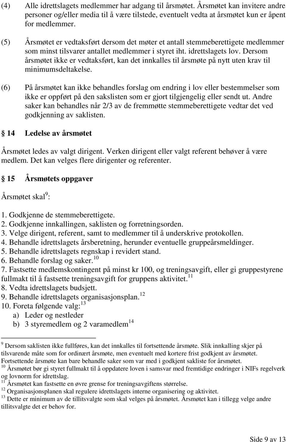 Dersom årsmøtet ikke er vedtaksført, kan det innkalles til årsmøte på nytt uten krav til minimumsdeltakelse.