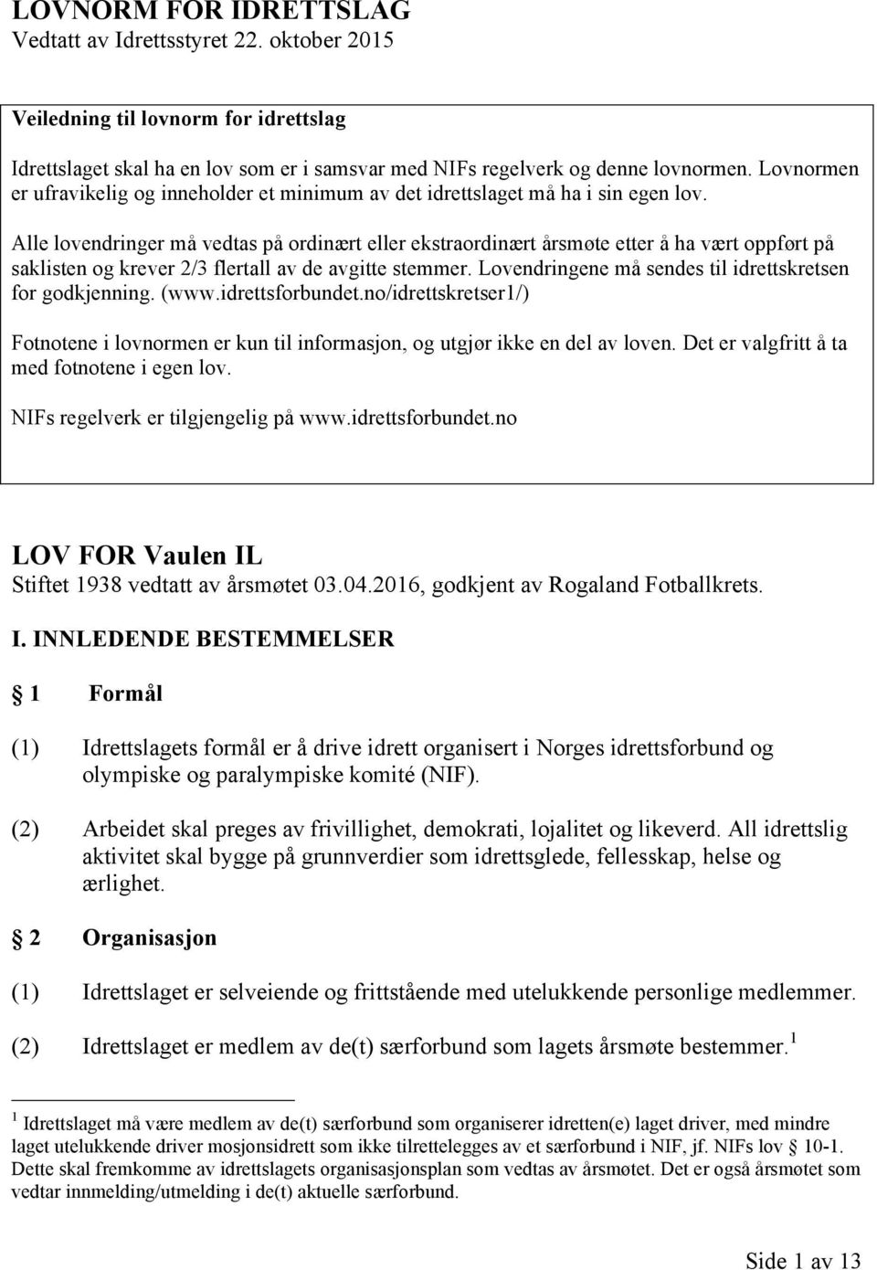 Alle lovendringer må vedtas på ordinært eller ekstraordinært årsmøte etter å ha vært oppført på saklisten og krever 2/3 flertall av de avgitte stemmer.