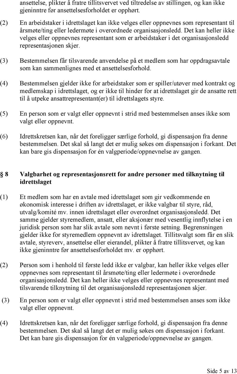 Det kan heller ikke velges eller oppnevnes representant som er arbeidstaker i det organisasjonsledd representasjonen skjer.