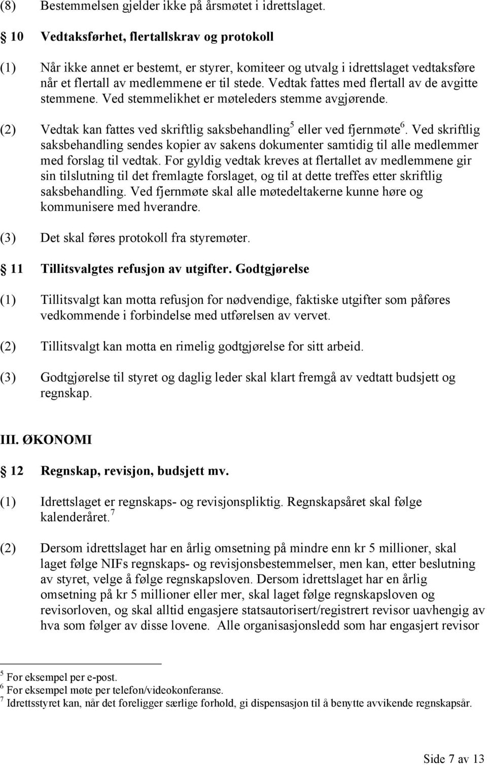 Vedtak fattes med flertall av de avgitte stemmene. Ved stemmelikhet er møteleders stemme avgjørende. (2) Vedtak kan fattes ved skriftlig saksbehandling 5 eller ved fjernmøte 6.