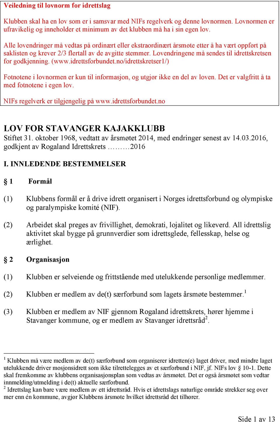 Alle lovendringer må vedtas på ordinært eller ekstraordinært årsmøte etter å ha vært oppført på saklisten og krever 2/3 flertall av de avgitte stemmer.