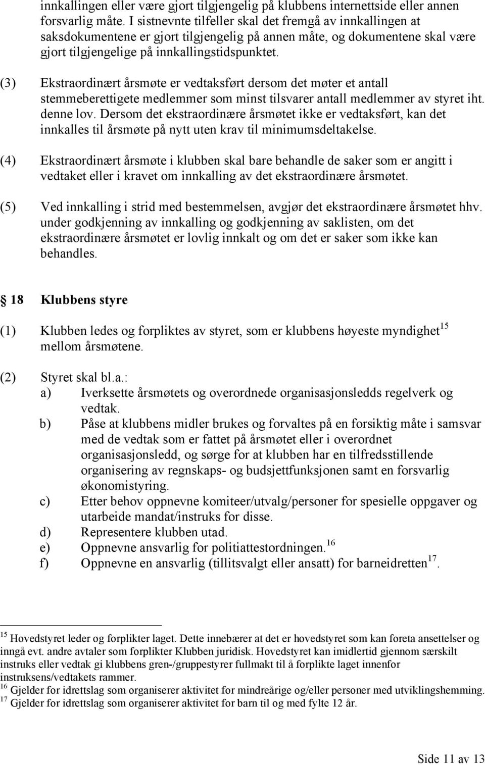 (3) Ekstraordinært årsmøte er vedtaksført dersom det møter et antall stemmeberettigete medlemmer som minst tilsvarer antall medlemmer av styret iht. denne lov.