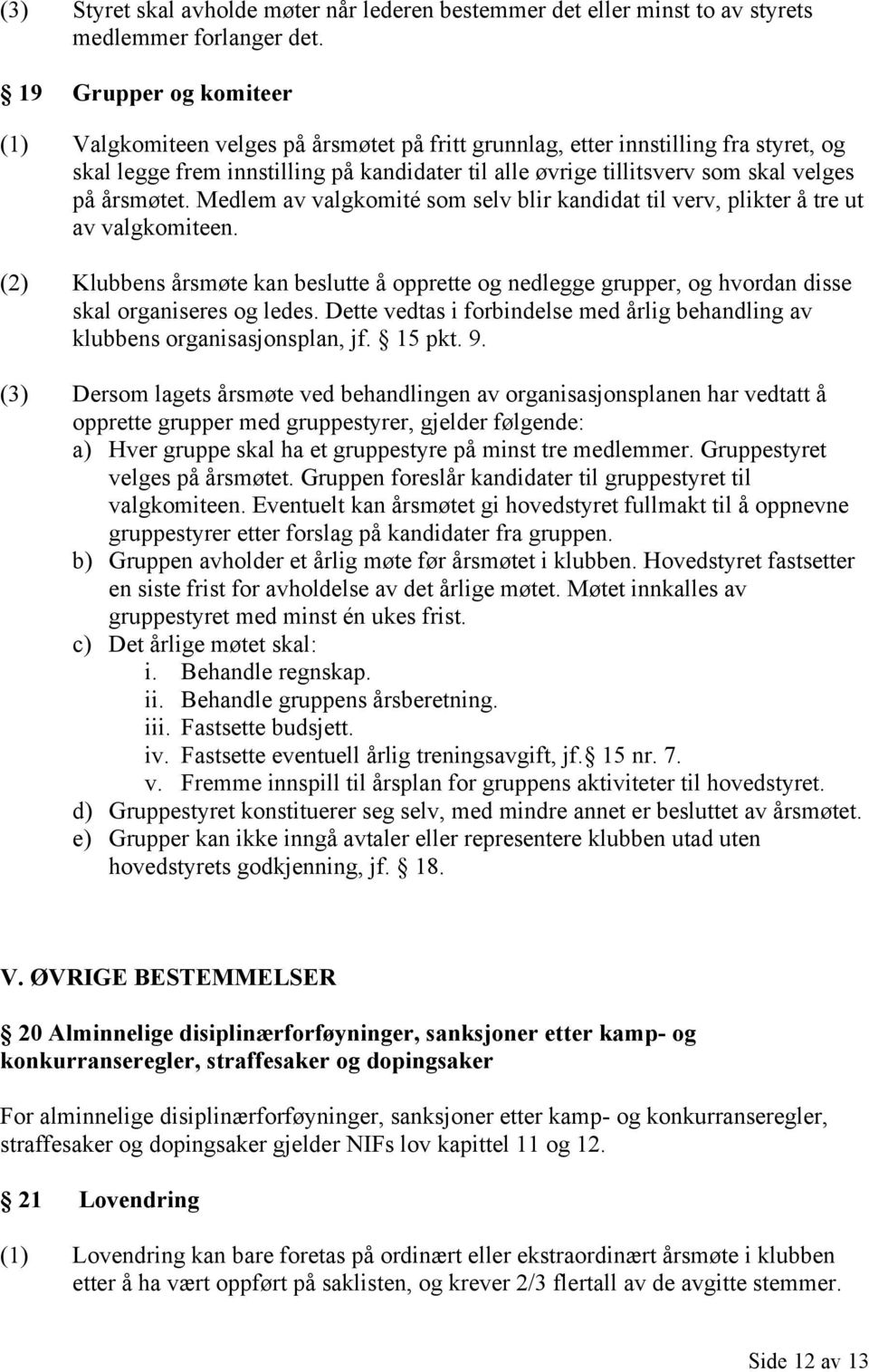 årsmøtet. Medlem av valgkomité som selv blir kandidat til verv, plikter å tre ut av valgkomiteen.