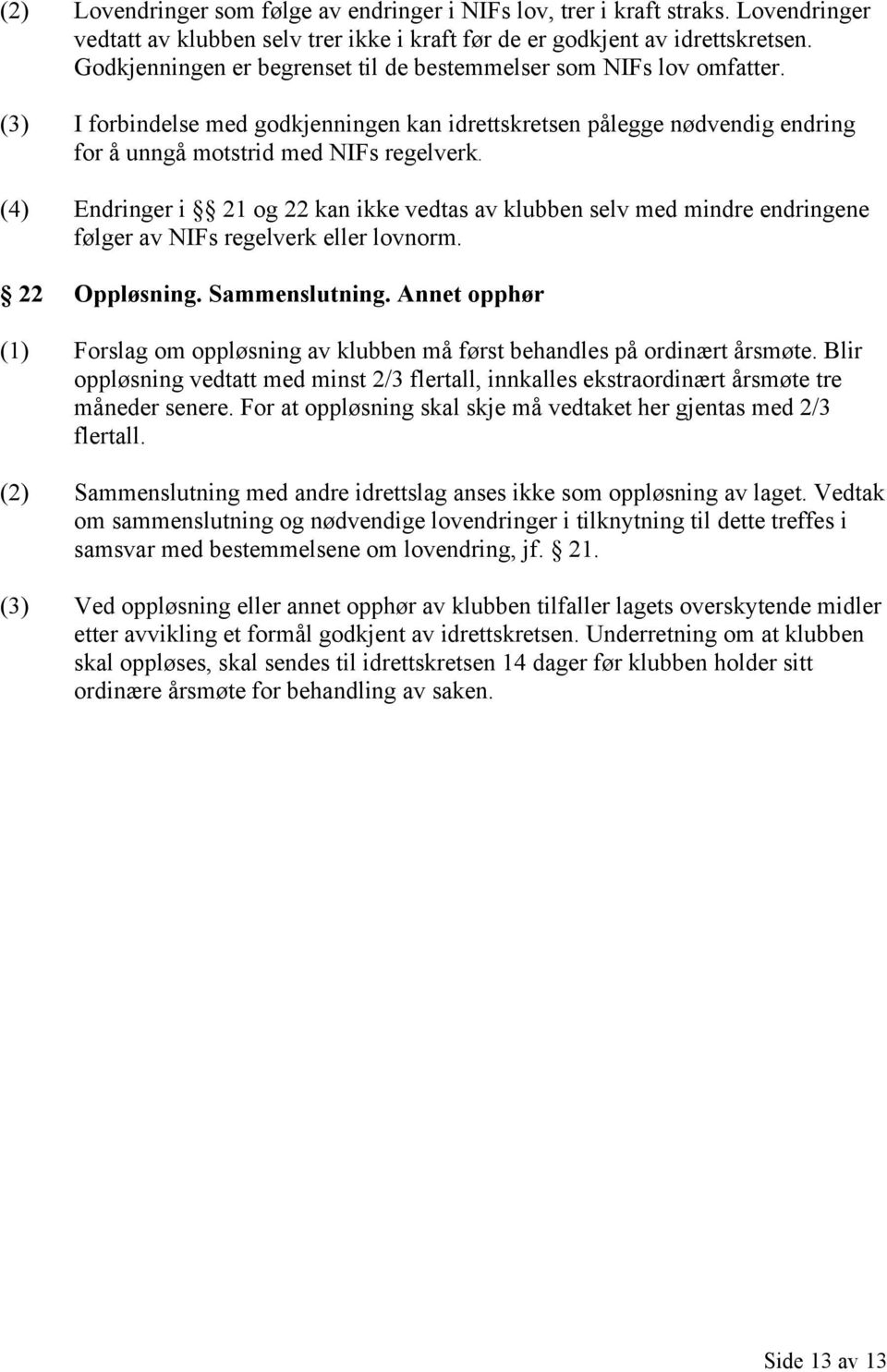 (4) Endringer i 21 og 22 kan ikke vedtas av klubben selv med mindre endringene følger av NIFs regelverk eller lovnorm. 22 Oppløsning. Sammenslutning.