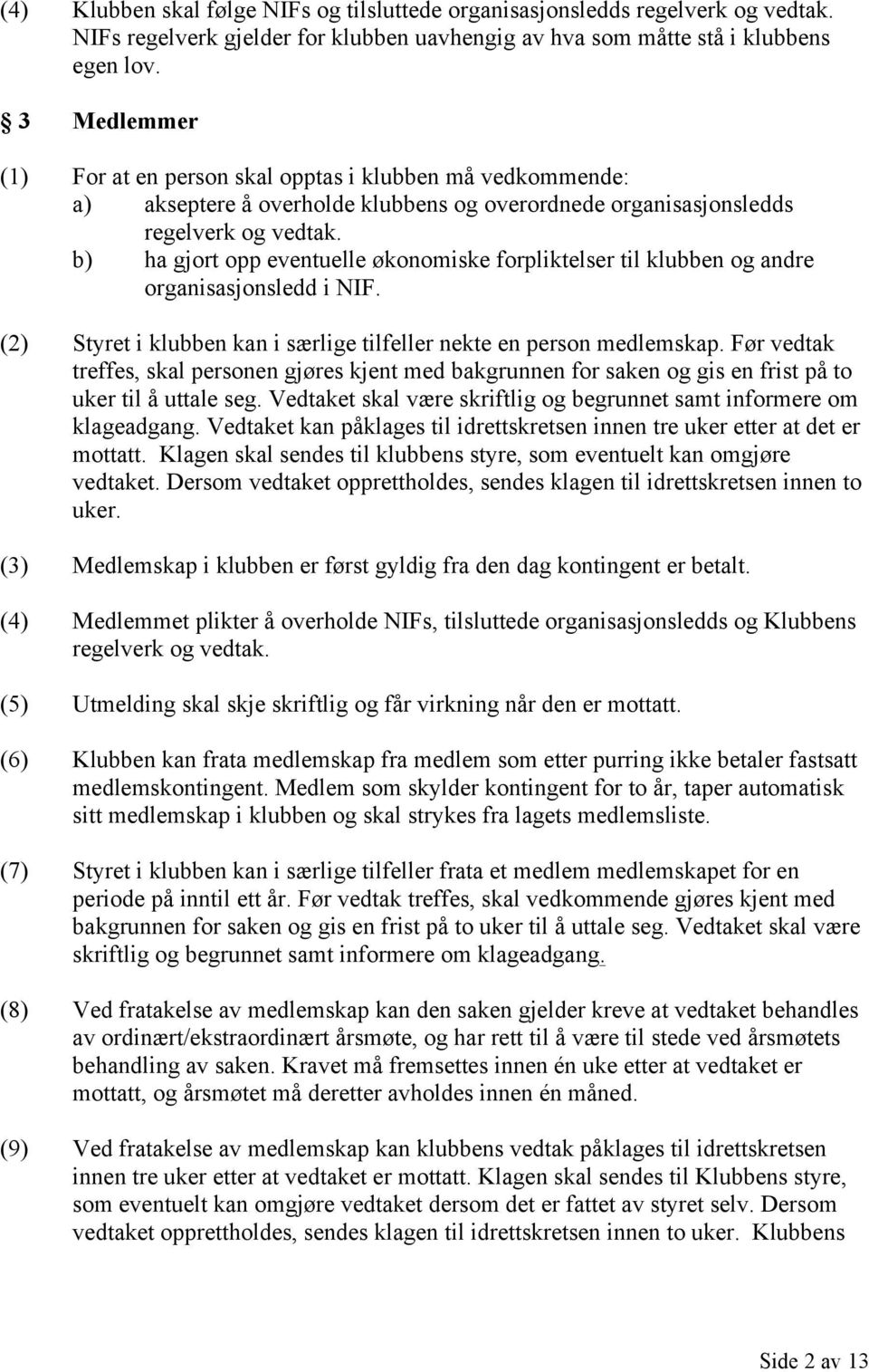 b) ha gjort opp eventuelle økonomiske forpliktelser til klubben og andre organisasjonsledd i NIF. (2) Styret i klubben kan i særlige tilfeller nekte en person medlemskap.