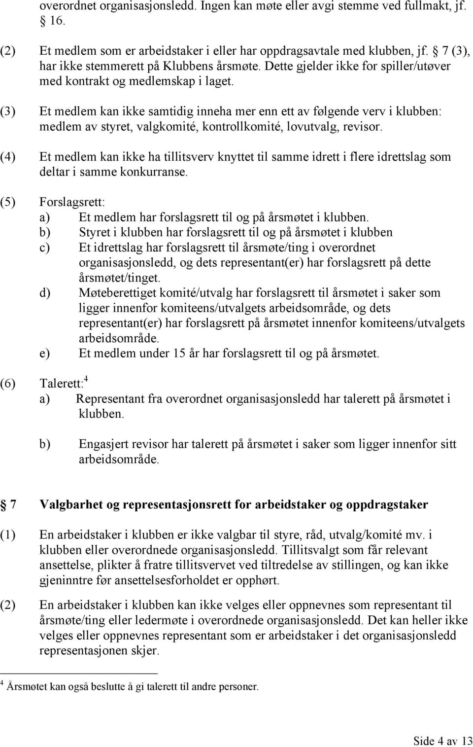 (3) Et medlem kan ikke samtidig inneha mer enn ett av følgende verv i klubben: medlem av styret, valgkomité, kontrollkomité, lovutvalg, revisor.