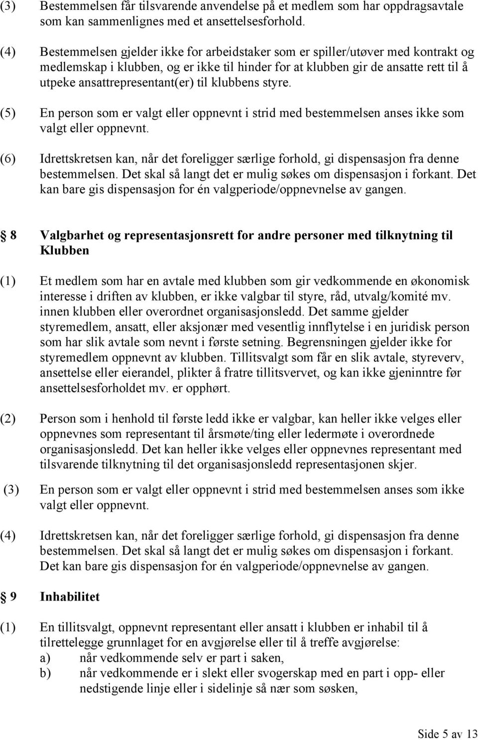 til klubbens styre. (5) En person som er valgt eller oppnevnt i strid med bestemmelsen anses ikke som valgt eller oppnevnt.