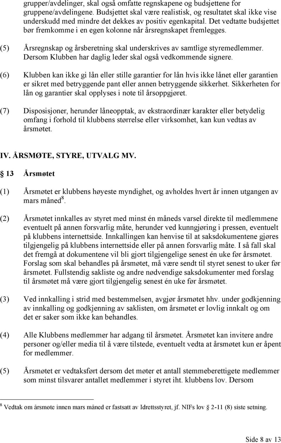 Det vedtatte budsjettet bør fremkomme i en egen kolonne når årsregnskapet fremlegges. (5) Årsregnskap og årsberetning skal underskrives av samtlige styremedlemmer.