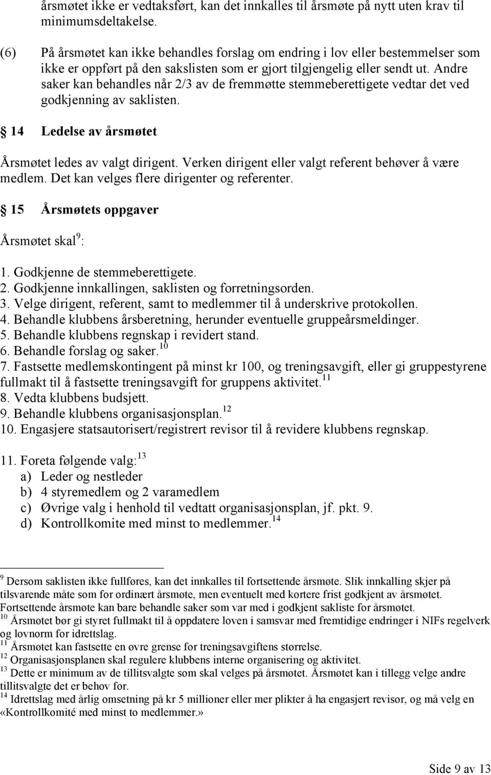 Andre saker kan behandles når 2/3 av de fremmøtte stemmeberettigete vedtar det ved godkjenning av saklisten. 14 Ledelse av årsmøtet Årsmøtet ledes av valgt dirigent.