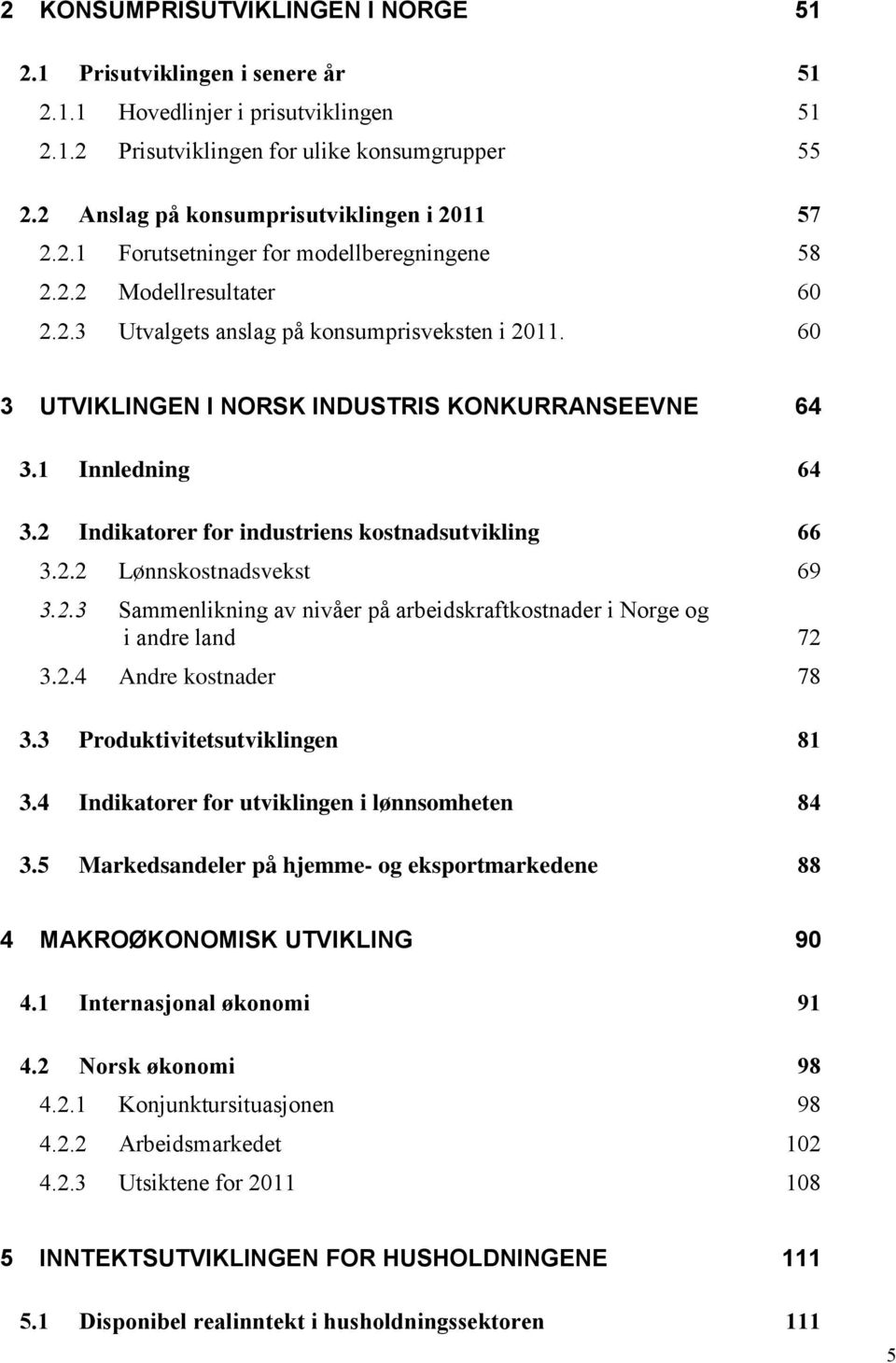 60 3 UTVIKLINGEN I NORSK INDUSTRIS KONKURRANSEEVNE 64 3.1 Innledning 64 3.2 Indikatorer for industriens kostnadsutvikling 66 3.2.2 Lønnskostnadsvekst 69 3.2.3 Sammenlikning av nivåer på arbeidskraftkostnader i Norge og i andre land 72 3.