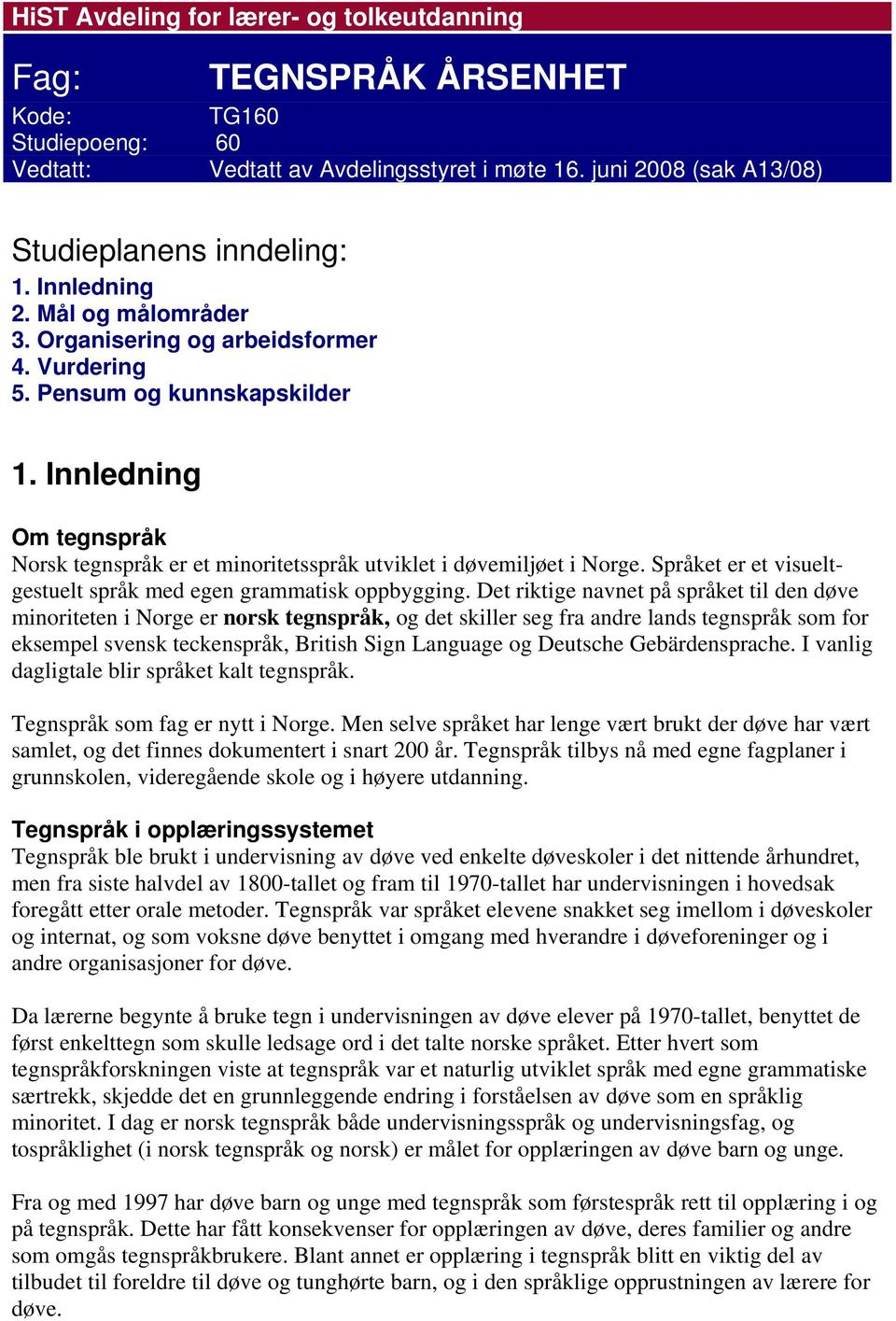 Innledning Om tegnspråk Norsk tegnspråk er et minoritetsspråk utviklet i døvemiljøet i Norge. Språket er et visueltgestuelt språk med egen grammatisk oppbygging.