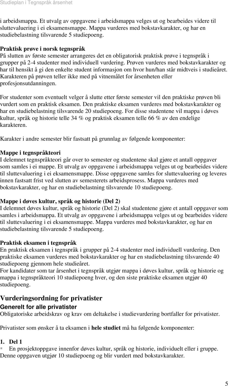 Praktisk prøve i norsk tegnspråk På slutten av første semester arrangeres det en obligatorisk praktisk prøve i tegnspråk i grupper på 2-4 studenter med individuell vurdering.