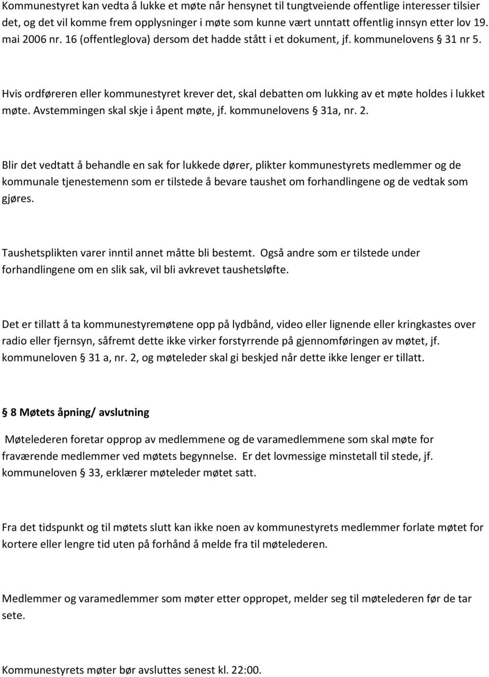 Hvis ordføreren eller kommunestyret krever det, skal debatten om lukking av et møte holdes i lukket møte. Avstemmingen skal skje i åpent møte, jf. kommunelovens 31a, nr. 2.