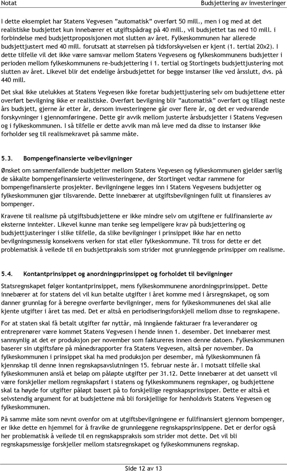 I dette tilfelle vil det ikke være samsvar mellom Statens Vegvesens og fylkeskommunens er i perioden mellom fylkeskommunens re-ering i 1. tertial og Stortingets justering mot slutten av året.