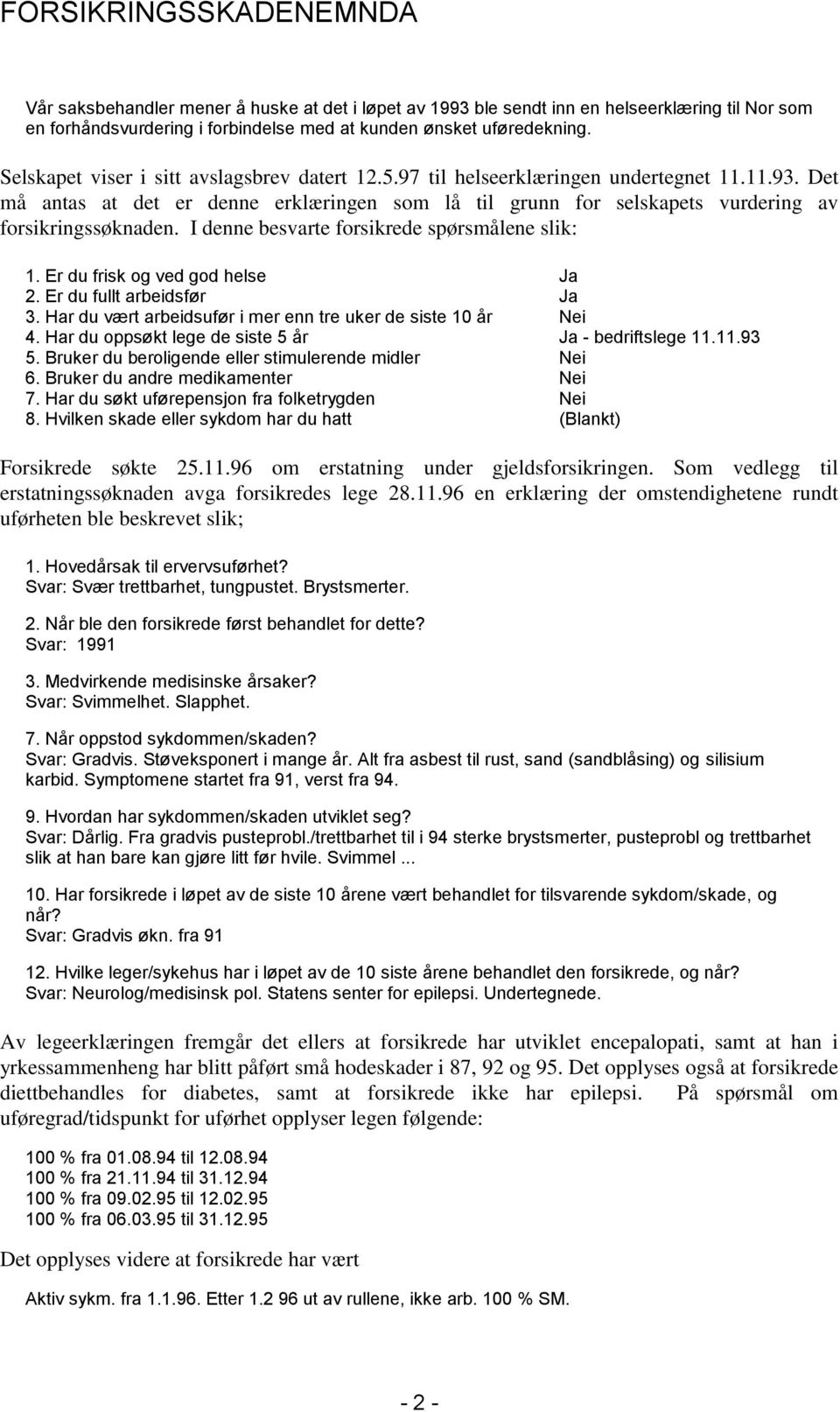 I denne besvarte forsikrede spørsmålene slik: 1. Er du frisk og ved god helse Ja 2. Er du fullt arbeidsfør Ja 3. Har du vært arbeidsufør i mer enn tre uker de siste 10 år Nei 4.