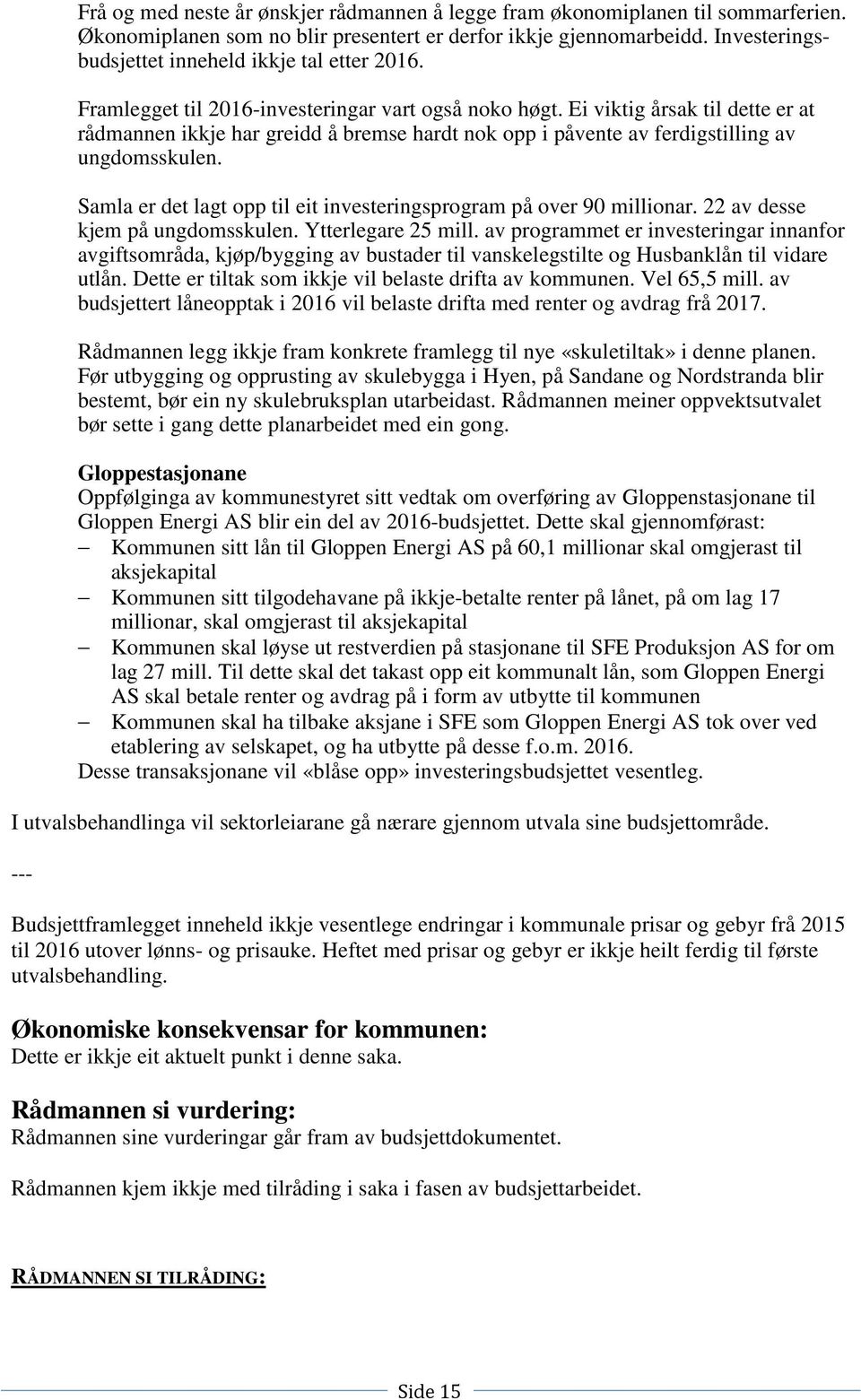 Ei viktig årsak til dette er at rådmannen ikkje har greidd å bremse hardt nok opp i påvente av ferdigstilling av ungdomsskulen. Samla er det lagt opp til eit investeringsprogram på over 90 millionar.