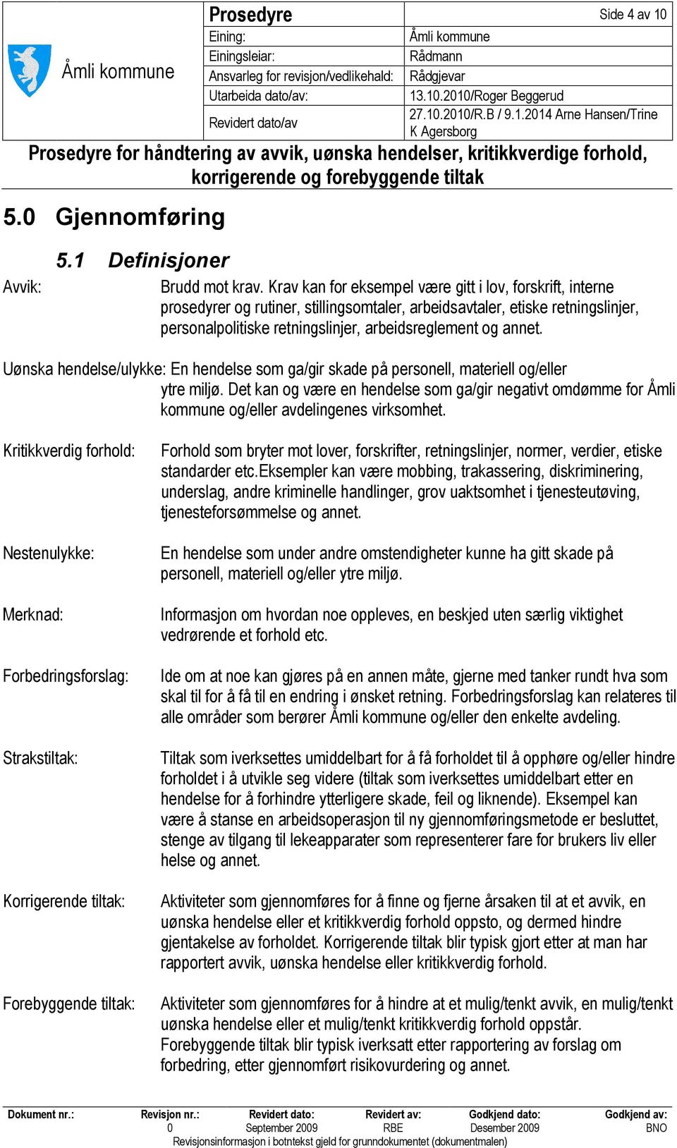 Uønska hendelse/ulykke: En hendelse som ga/gir skade på personell, materiell og/eller ytre miljø.